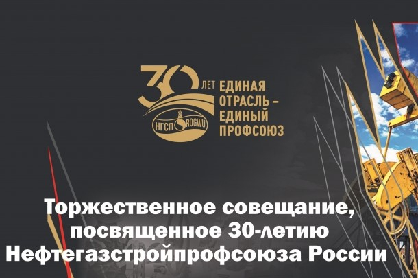 Торжественное совещание, посвященное 30-летию Нефтегазстройпрофсоюза России